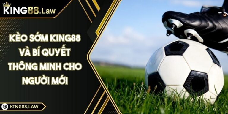 Kèo Sớm KING88 Và Bí Quyết Thông Minh Cho Người Mới 1 Kèo Sớm KING88 Và Bí Quyết Thông Minh Cho Người Mới